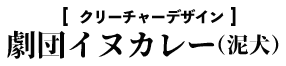 クリーチャーデザイン／劇団イヌカレー・泥犬