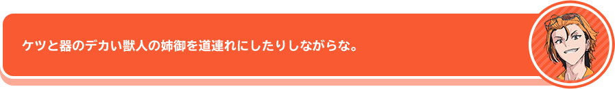 「ケツと器のデカい獣人の姉御を道連れにしたりしながらな」