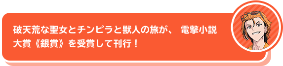 「破天荒な聖女とチンピラと獣人の旅が、電撃小説大賞《銀賞》を受賞して刊行！」