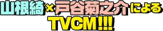山根綺×戸谷菊之介 によるTVCM!!!