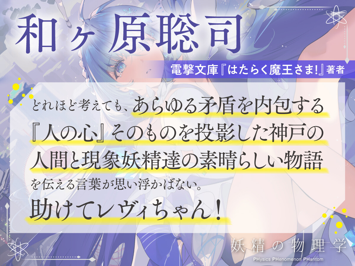 和ヶ原聡司　電撃文庫『はたらく魔王さま！』著者　どれほど考えても、あらゆる矛盾を内包する『人の心』そのものを投影した神戸の人間と現象妖精達の素晴らしい物語を伝える言葉が思い浮かばない。助けてレヴィちゃん！